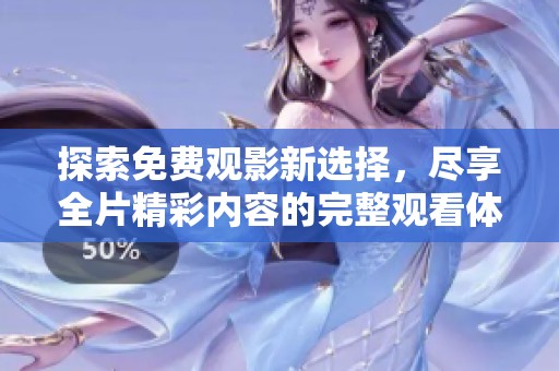 探索免费观影新选择，尽享全片精彩内容的完整观看体验