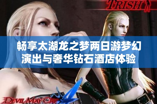 畅享太湖龙之梦两日游梦幻演出与奢华钻石酒店体验