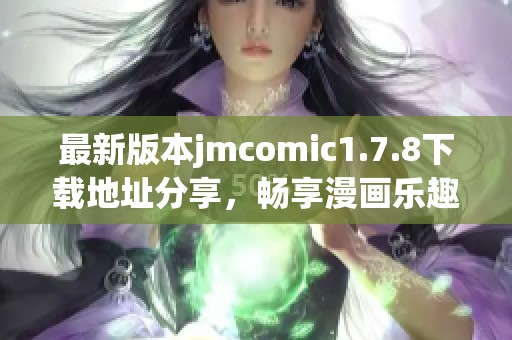 最新版本jmcomic1.7.8下载地址分享，畅享漫画乐趣体验不容错过