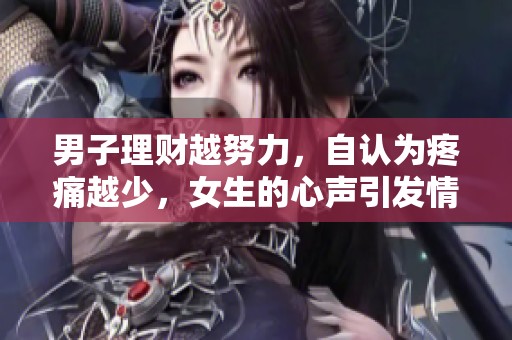 男子理财越努力，自认为疼痛越少，女生的心声引发情感共鸣