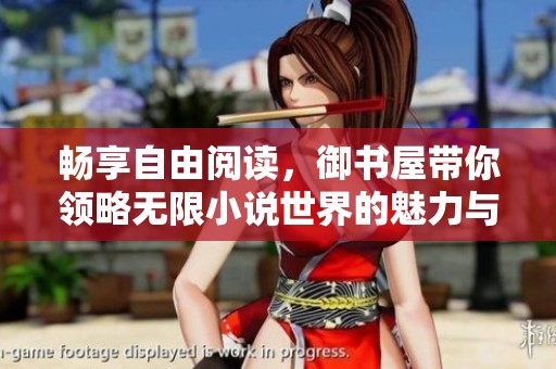 畅享自由阅读，御书屋带你领略无限小说世界的魅力与乐趣