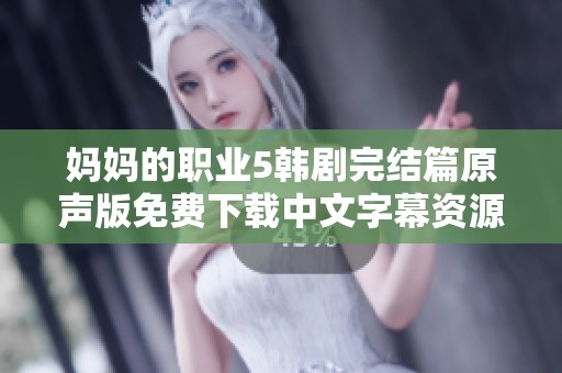 妈妈的职业5韩剧完结篇原声版免费下载中文字幕资源分享