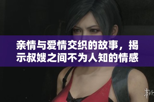 亲情与爱情交织的故事，揭示叔嫂之间不为人知的情感纠葛