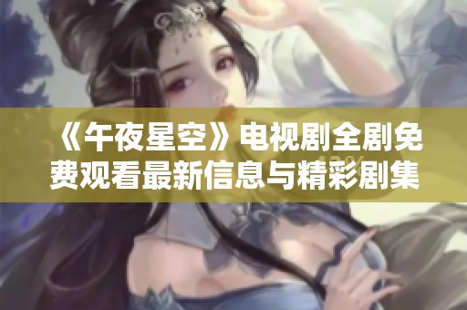 《午夜星空》电视剧全剧免费观看最新信息与精彩剧集分享