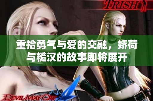 重拾勇气与爱的交融，娇荷与糙汉的故事即将展开