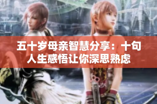 五十岁母亲智慧分享：十句人生感悟让你深思熟虑