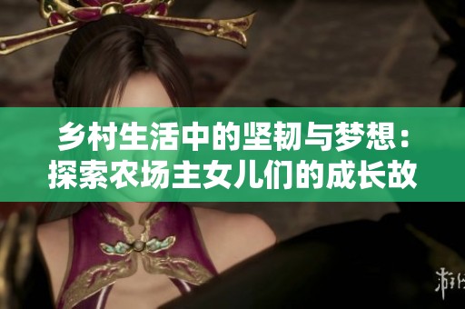 乡村生活中的坚韧与梦想：探索农场主女儿们的成长故事