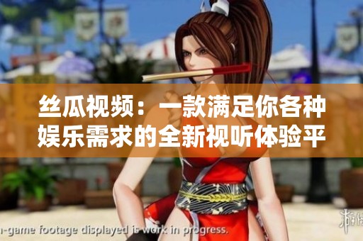 丝瓜视频：一款满足你各种娱乐需求的全新视听体验平台