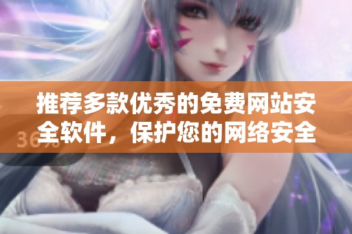 推荐多款优秀的免费网站安全软件，保护您的网络安全与隐私