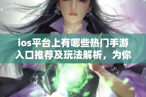 ios平台上有哪些热门手游入口推荐及玩法解析，为你提供最佳游戏体验