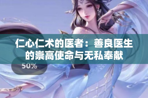 仁心仁术的医者：善良医生的崇高使命与无私奉献