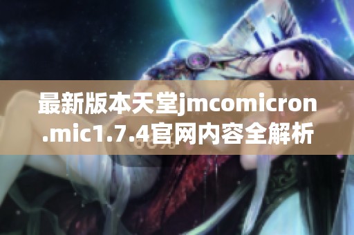 最新版本天堂jmcomicron.mic1.7.4官网内容全解析与下载指南