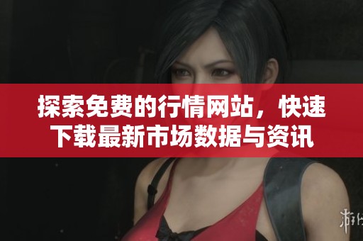 探索免费的行情网站，快速下载最新市场数据与资讯