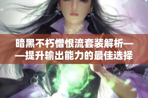 暗黑不朽憎恨流套装解析——提升输出能力的最佳选择指南