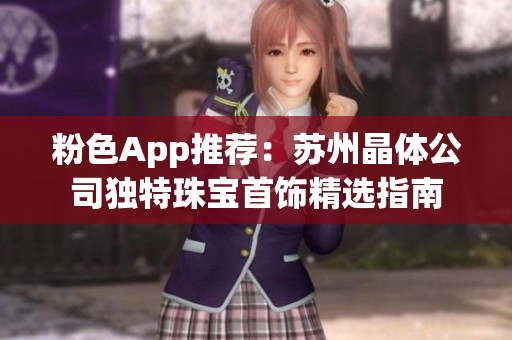 粉色App推荐：苏州晶体公司独特珠宝首饰精选指南