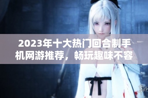 2023年十大热门回合制手机网游推荐，畅玩趣味不容错过的精彩游戏