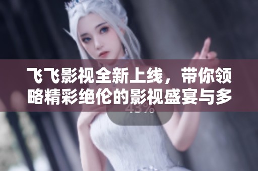 飞飞影视全新上线，带你领略精彩绝伦的影视盛宴与多样内容体验