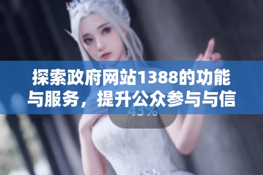 探索政府网站1388的功能与服务，提升公众参与与信息获取的便利性
