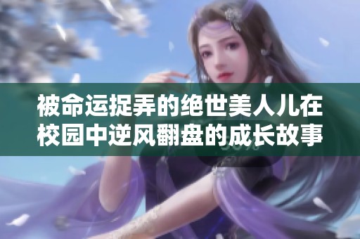 被命运捉弄的绝世美人儿在校园中逆风翻盘的成长故事