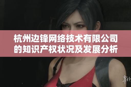 杭州边锋网络技术有限公司的知识产权状况及发展分析