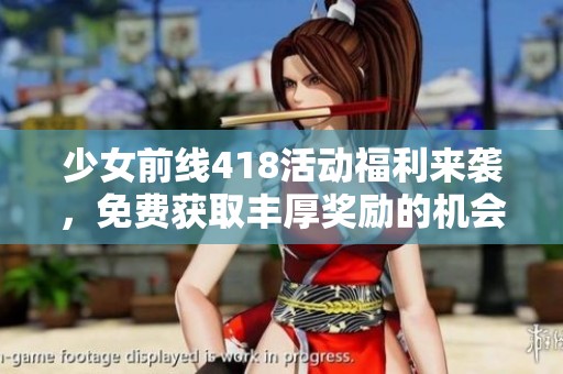 少女前线418活动福利来袭，免费获取丰厚奖励的机会不容错过