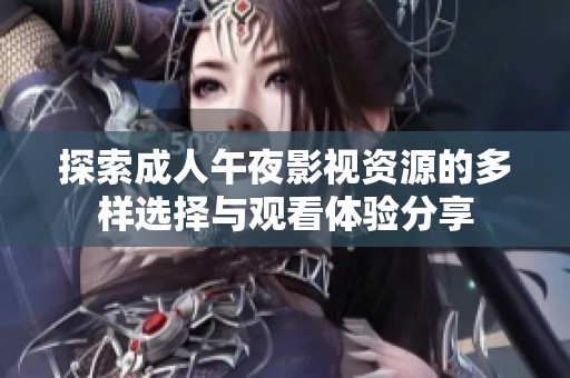 探索成人午夜影视资源的多样选择与观看体验分享