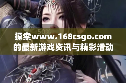 探索www.168csgo.com的最新游戏资讯与精彩活动推荐