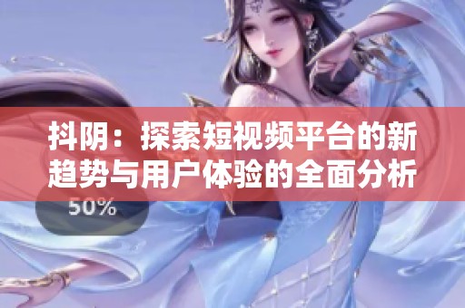 抖阴：探索短视频平台的新趋势与用户体验的全面分析