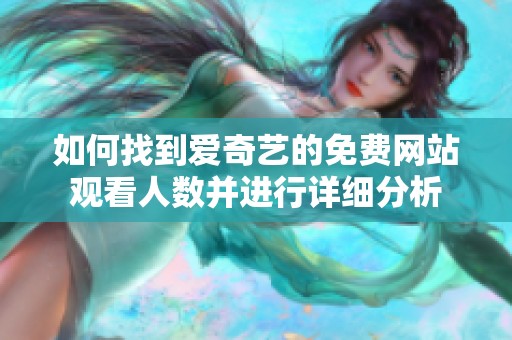 如何找到爱奇艺的免费网站观看人数并进行详细分析