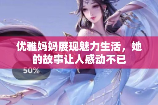 优雅妈妈展现魅力生活，她的故事让人感动不已