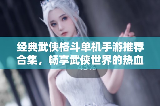 经典武侠格斗单机手游推荐合集，畅享武侠世界的热血战斗体验