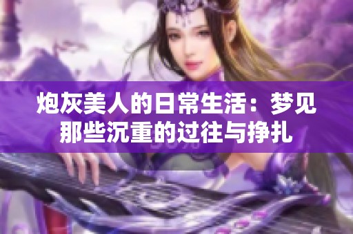 炮灰美人的日常生活：梦见那些沉重的过往与挣扎
