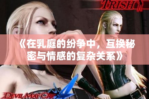 《在乳庭的纷争中，互换秘密与情感的复杂关系》