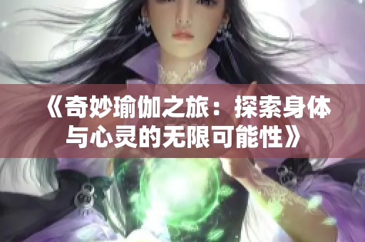 《奇妙瑜伽之旅：探索身体与心灵的无限可能性》
