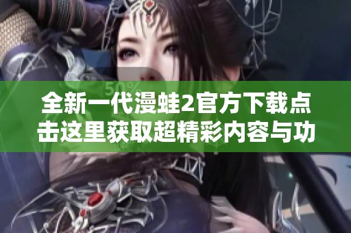 全新一代漫蛙2官方下载点击这里获取超精彩内容与功能介绍