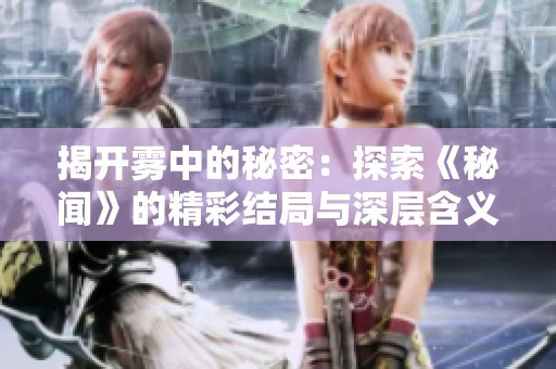 揭开雾中的秘密：探索《秘闻》的精彩结局与深层含义