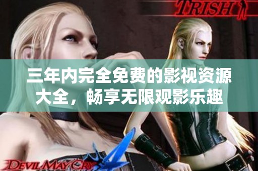 三年内完全免费的影视资源大全，畅享无限观影乐趣