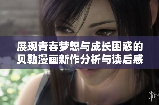 展现青春梦想与成长困惑的贝勒漫画新作分析与读后感