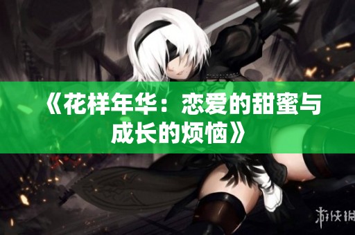 《花样年华：恋爱的甜蜜与成长的烦恼》