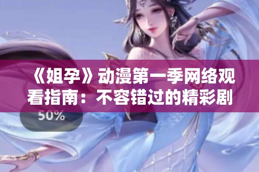 《姐孕》动漫第一季网络观看指南：不容错过的精彩剧情与角色解析