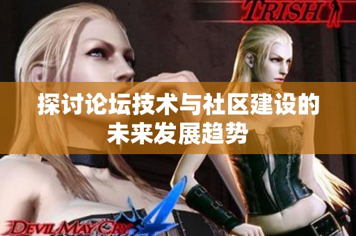 探讨论坛技术与社区建设的未来发展趋势