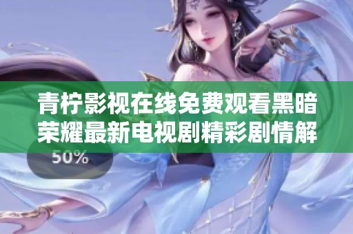 青柠影视在线免费观看黑暗荣耀最新电视剧精彩剧情解读与角色分析
