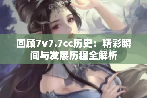 回顾7v7.7cc历史：精彩瞬间与发展历程全解析