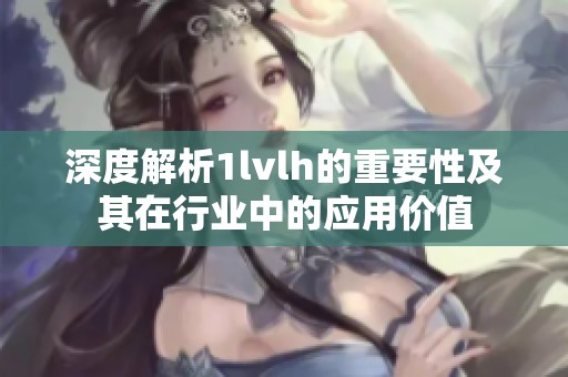 深度解析1lvlh的重要性及其在行业中的应用价值