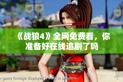 《战狼4》全网免费看，你准备好在线追剧了吗