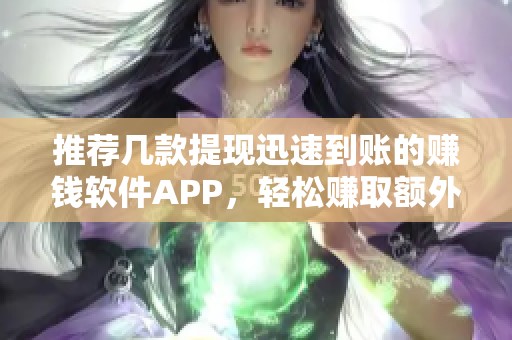 推荐几款提现迅速到账的赚钱软件APP，轻松赚取额外收入