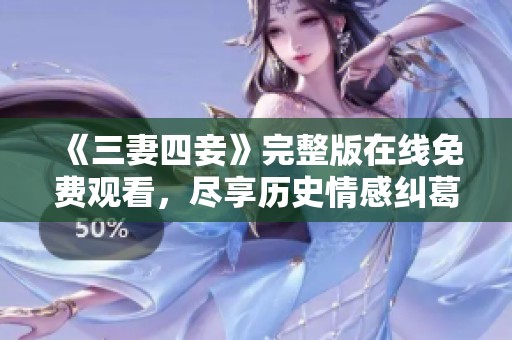 《三妻四妾》完整版在线免费观看，尽享历史情感纠葛精彩片段