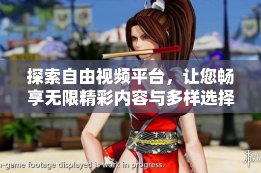 探索自由视频平台，让您畅享无限精彩内容与多样选择