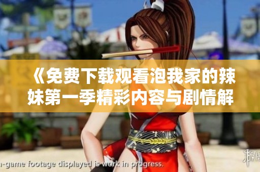 《免费下载观看泡我家的辣妹第一季精彩内容与剧情解析》