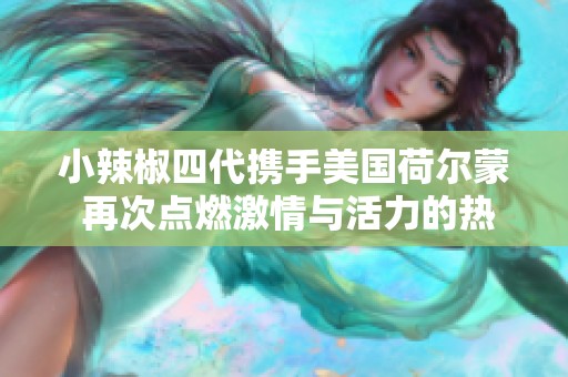 小辣椒四代携手美国荷尔蒙 再次点燃激情与活力的热潮